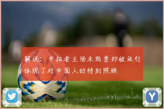 解说：开拓者主场未购票却被放行体现了对中国人的特别照顾