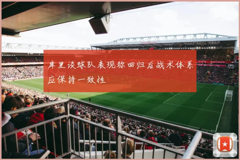 库里谈球队表现称回归后战术体系应保持一致性