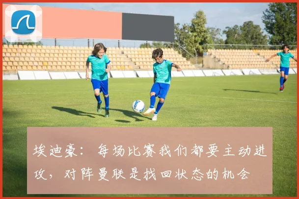 埃迪豪：每场比赛我们都要主动进攻，对阵曼联是找回状态的机会