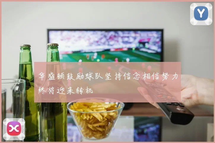 华盛顿鼓励球队坚持信念相信努力终将迎来转机