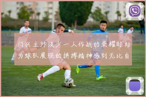 门兴主帅谈少一人作战的荣耀时刻为球队展现的拼搏精神感到无比自豪