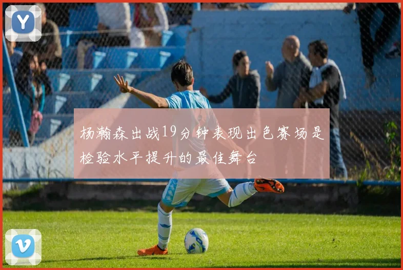 杨瀚森出战19分钟表现出色赛场是检验水平提升的最佳舞台